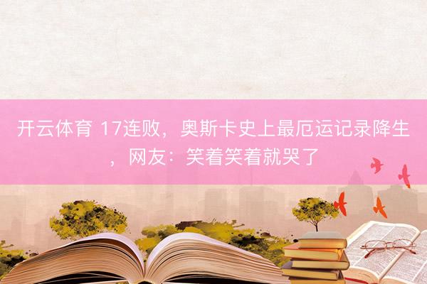 开云体育 17连败，奥斯卡史上最厄运记录降生，网友：笑着笑着就哭了