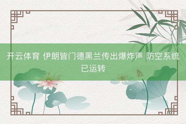 开云体育 伊朗皆门德黑兰传出爆炸声 防空系统已运转