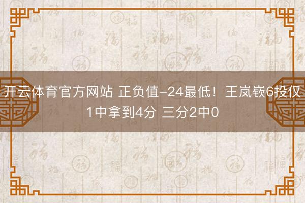 开云体育官方网站 正负值-24最低！王岚嵚6投仅1中拿到4分 三分2中0