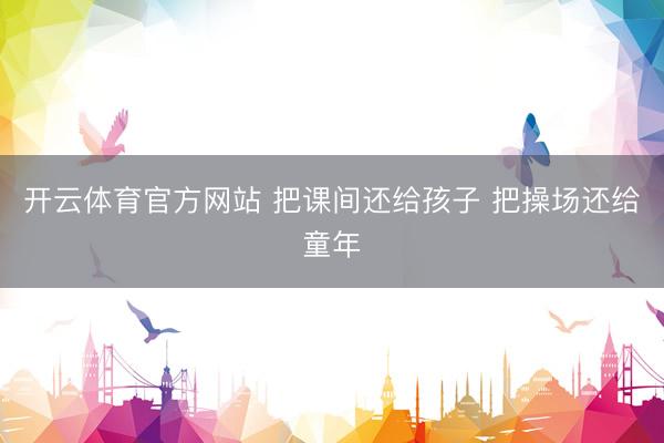 开云体育官方网站 把课间还给孩子 把操场还给童年