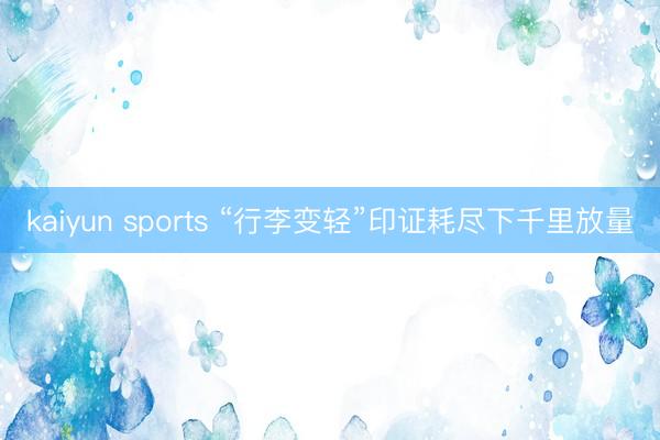 kaiyun sports “行李变轻”印证耗尽下千里放量
