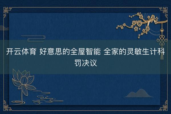 开云体育 好意思的全屋智能 全家的灵敏生计科罚决议