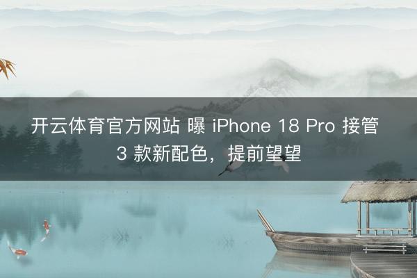 开云体育官方网站 曝 iPhone 18 Pro 接管 3 款新配色，提前望望
