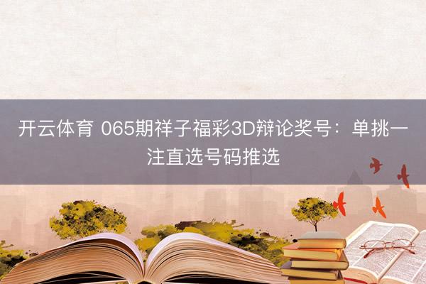 开云体育 065期祥子福彩3D辩论奖号：单挑一注直选号码推选