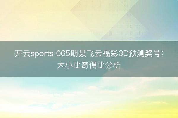 开云sports 065期聂飞云福彩3D预测奖号：大小比奇偶比分析