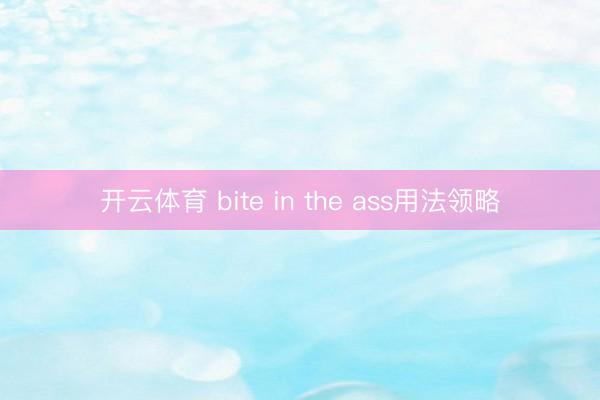 开云体育 bite in the ass用法领略