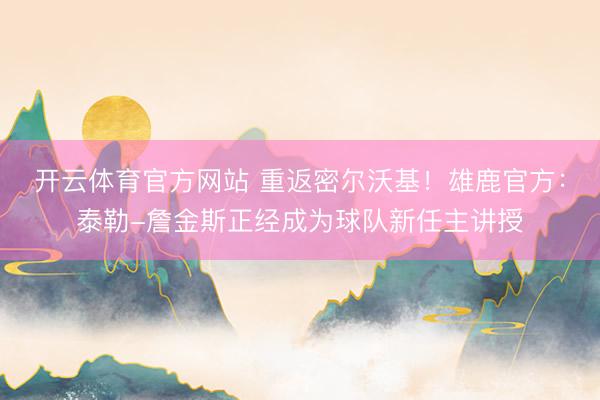 开云体育官方网站 重返密尔沃基！雄鹿官方：泰勒-詹金斯正经成为球队新任主讲授